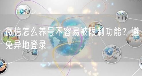 微信怎么养号不容易被限制功能？避免异地登录