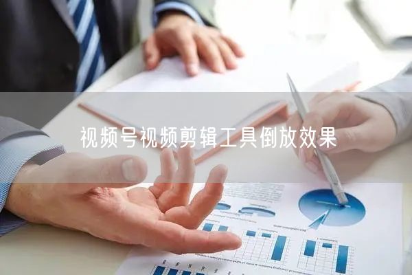 视频号视频剪辑工具倒放效果