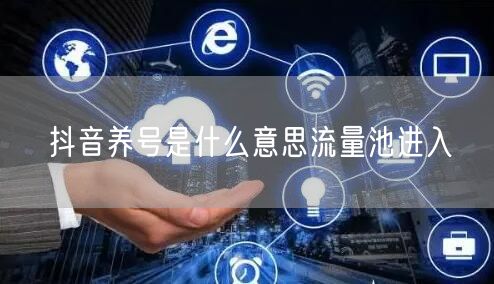 抖音养号是什么意思流量池进入