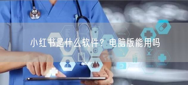 小红书是什么软件？电脑版能用吗