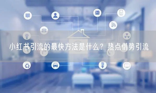 小红书引流的最快方法是什么？热点借势引流