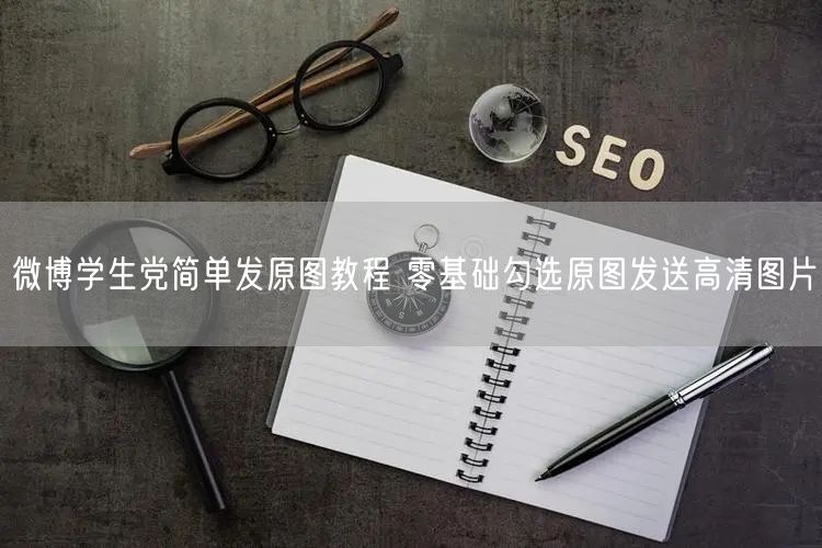 微博学生党简单发原图教程 零基础勾选原图发送高清图片