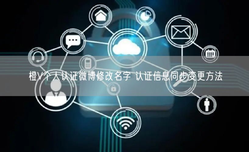 橙V个人认证微博修改名字 认证信息同步变更方法