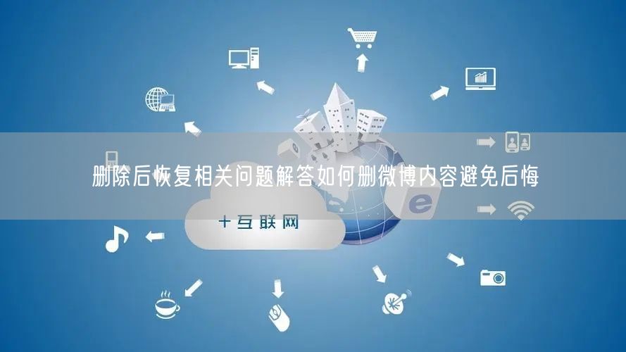 删除后恢复相关问题解答如何删微博内容避免后悔