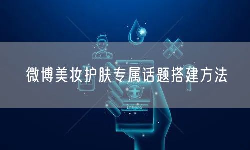 微博美妆护肤专属话题搭建方法