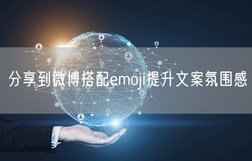 分享到微博搭配emoji提升文案氛围感