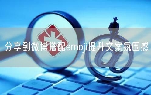分享到微博搭配emoji提升文案氛围感