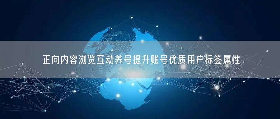 正向内容浏览互动养号提升账号优质用户标签属性
