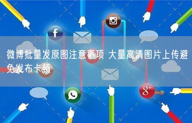微博批量发原图注意事项 大量高清图片上传避免发布卡顿