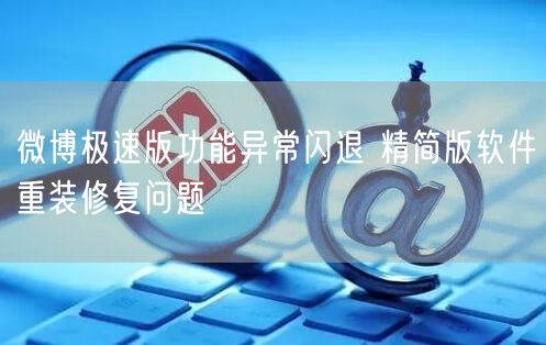 微博极速版功能异常闪退 精简版软件重装修复问题
