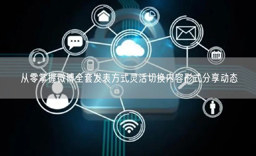 从零掌握微博全套发表方式灵活切换内容形式分享动态