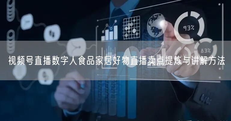 视频号直播数字人食品家居好物直播卖点提炼与讲解方法