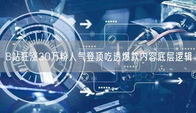 B站狂涨30万粉人气登顶吃透爆款内容底层逻辑