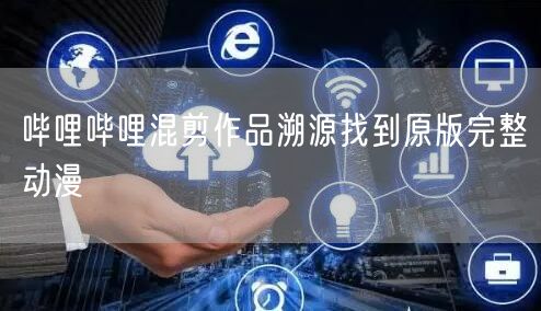 哔哩哔哩混剪作品溯源找到原版完整动漫