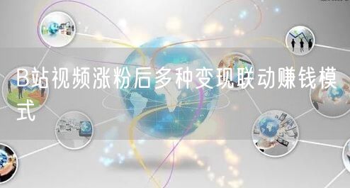 B站视频涨粉后多种变现联动赚钱模式