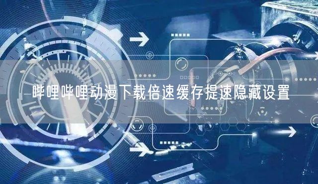 哔哩哔哩动漫下载倍速缓存提速隐藏设置