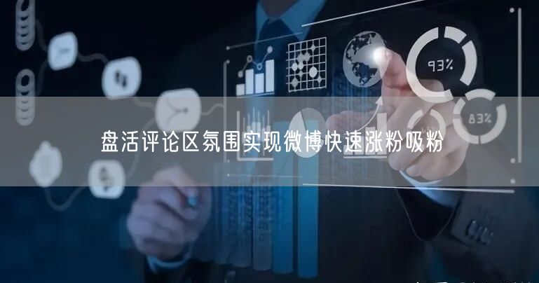 盘活评论区氛围实现微博快速涨粉吸粉