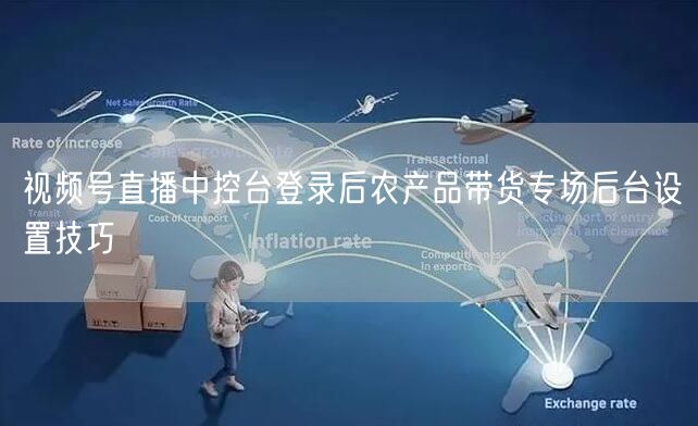 视频号直播中控台登录后农产品带货专场后台设置技巧