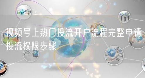 视频号上热门投流开户流程完整申请投流权限步骤