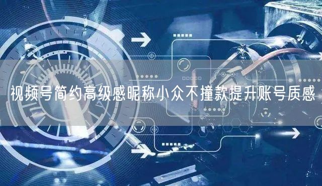 视频号简约高级感昵称小众不撞款提升账号质感