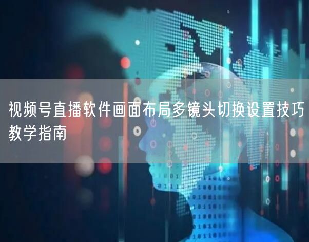 视频号直播软件画面布局多镜头切换设置技巧教学指南