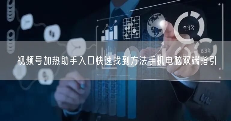 视频号加热助手入口快速找到方法手机电脑双端指引