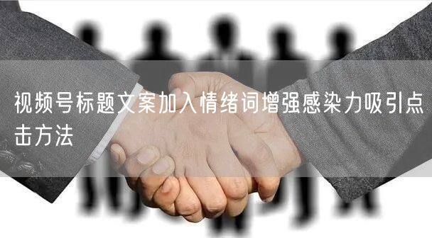 视频号标题文案加入情绪词增强感染力吸引点击方法