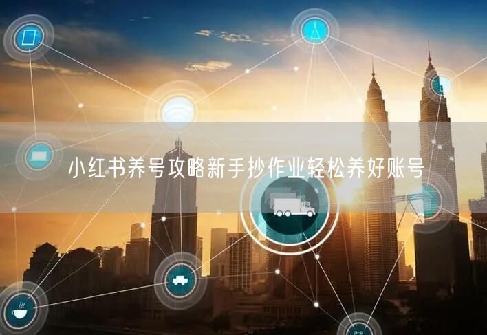 小红书养号攻略新手抄作业轻松养好账号