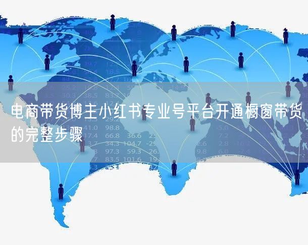电商带货博主小红书专业号平台开通橱窗带货的完整步骤