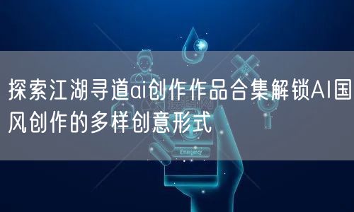 探索江湖寻道ai创作作品合集解锁AI国风创作的多样创意形式