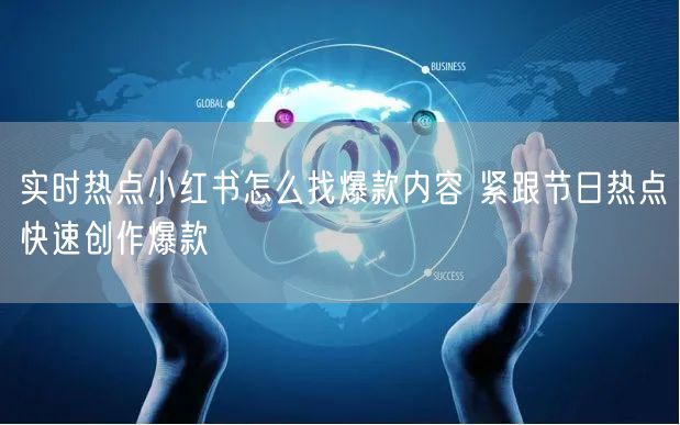 实时热点小红书怎么找爆款内容 紧跟节日热点快速创作爆款