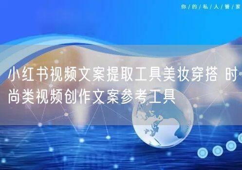 小红书视频文案提取工具美妆穿搭 时尚类视频创作文案参考工具