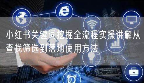 小红书关键词挖掘全流程实操讲解从查找筛选到落地使用方法