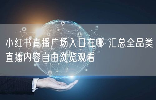 小红书直播广场入口在哪 汇总全品类直播内容自由浏览观看