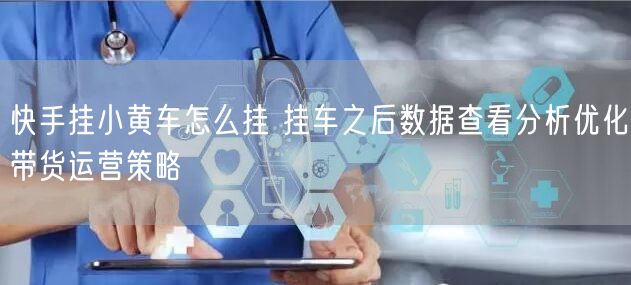 快手挂小黄车怎么挂 挂车之后数据查看分析优化带货运营策略