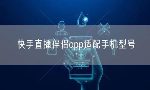 快手直播伴侣app适配手机型号