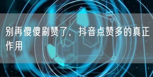 别再傻傻刷赞了，抖音点赞多的真正作用