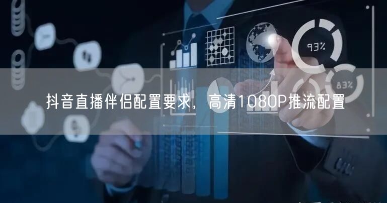 抖音直播伴侣配置要求，高清1080P推流配置