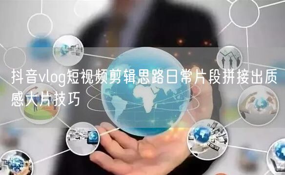 抖音vlog短视频剪辑思路日常片段拼接出质感大片技巧