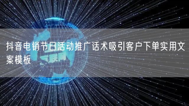 抖音电销节日活动推广话术吸引客户下单实用文案模板
