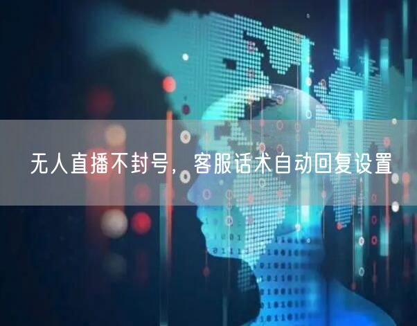 无人直播不封号，客服话术自动回复设置