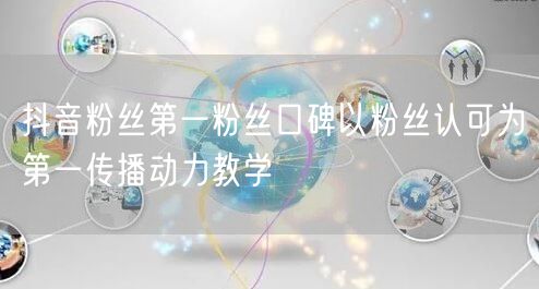 抖音粉丝第一粉丝口碑以粉丝认可为第一传播动力教学