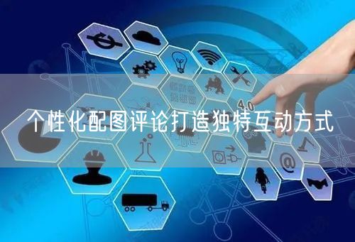 个性化配图评论打造独特互动方式