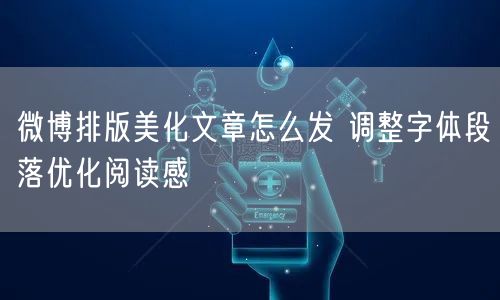 微博排版美化文章怎么发 调整字体段落优化阅读感