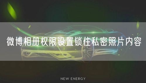 微博相册权限设置锁住私密照片内容