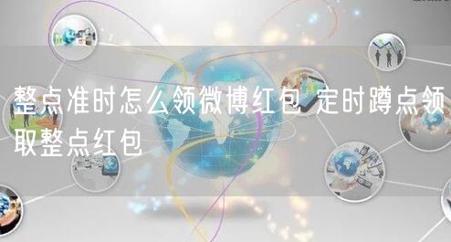 整点准时怎么领微博红包 定时蹲点领取整点红包