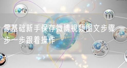 零基础新手保存微博视频图文步骤 一步一步跟着操作