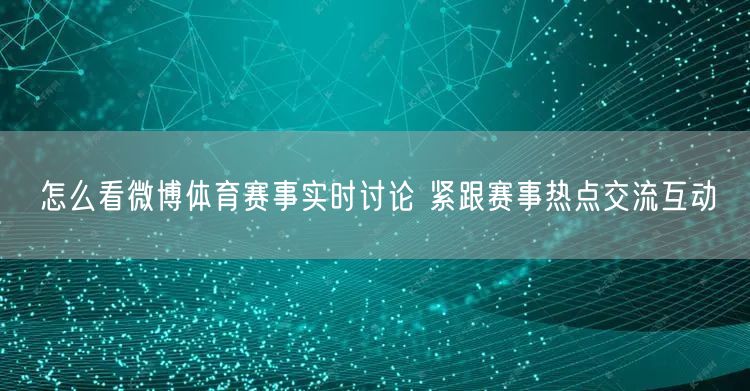 怎么看微博体育赛事实时讨论 紧跟赛事热点交流互动