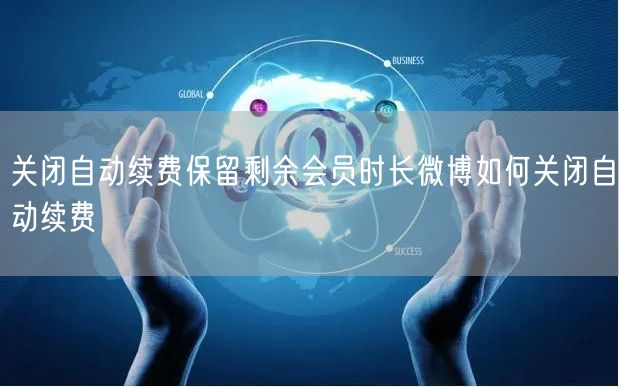 关闭自动续费保留剩余会员时长微博如何关闭自动续费