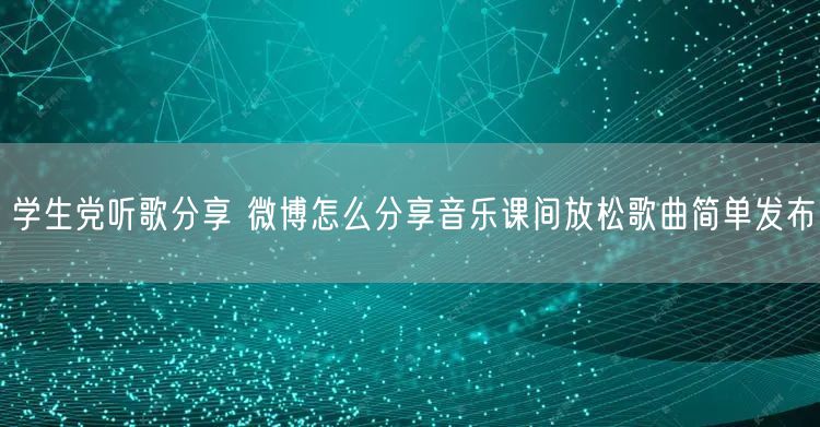 学生党听歌分享 微博怎么分享音乐课间放松歌曲简单发布